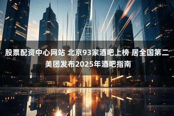股票配资中心网站 北京93家酒吧上榜 居全国第二 美团发布2025年酒吧指南