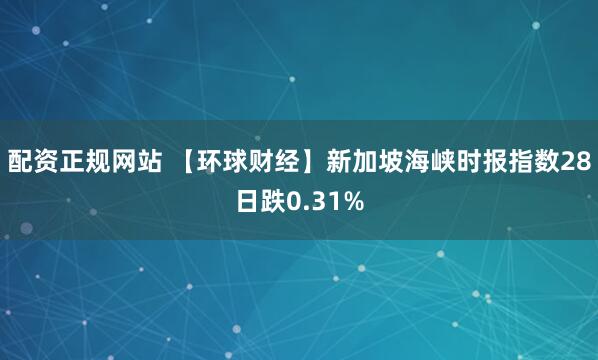 配资正规网站 【环球财经】新加坡海峡时报指数28日跌0.31%