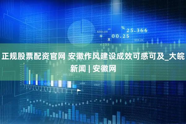 正规股票配资官网 安徽作风建设成效可感可及_大皖新闻 | 安徽网