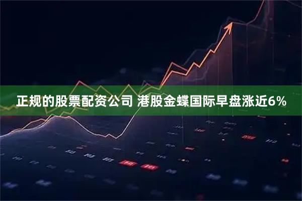 正规的股票配资公司 港股金蝶国际早盘涨近6%