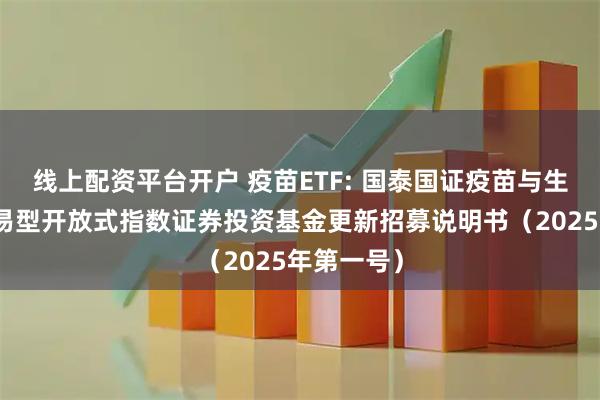 线上配资平台开户 疫苗ETF: 国泰国证疫苗与生物科技交易型开放式指数证券投资基金更新招募说明书(2025年第一号)